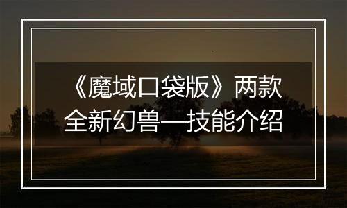 《魔域口袋版》两款全新幻兽—技能介绍