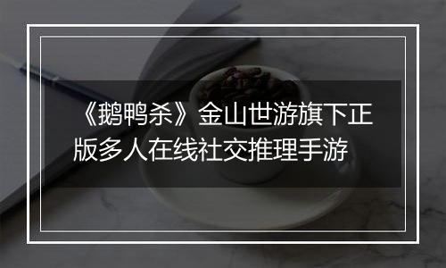 《鹅鸭杀》金山世游旗下正版多人在线社交推理手游