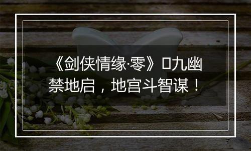 《剑侠情缘·零》​九幽禁地启，地宫斗智谋！