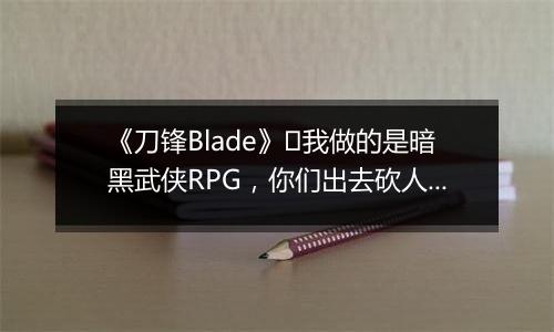 《刀锋Blade》​我做的是暗黑武侠RPG，你们出去砍人好吗？