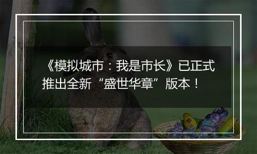 《模拟城市：我是市长》已正式推出全新“盛世华章”版本！