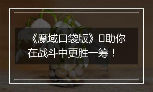 《魔域口袋版》​助你在战斗中更胜一筹！