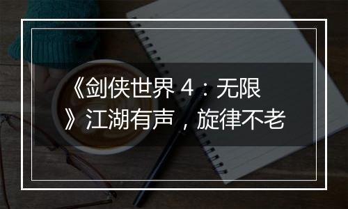 《剑侠世界 4：无限》江湖有声，旋律不老
