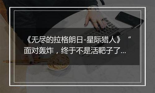 《无尽的拉格朗日-星际猎人》“面对轰炸，终于不是活靶子了！