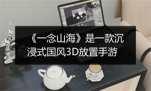 《一念山海》是一款沉浸式国风3D放置手游