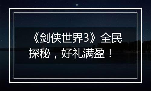 《剑侠世界3》全民探秘，好礼满盈！