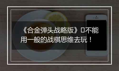 《合金弹头战略版》​不能用一般的战棋思维去玩！