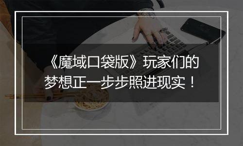 《魔域口袋版》玩家们的梦想正一步步照进现实！
