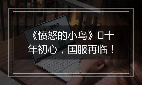 《愤怒的小鸟》​十年初心，国服再临！