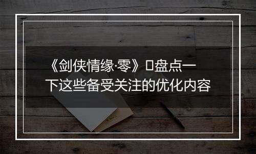 《剑侠情缘·零》​盘点一下这些备受关注的优化内容