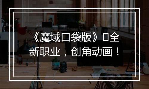 《魔域口袋版》​全新职业，创角动画！
