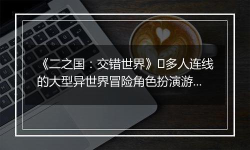 《二之国：交错世界》​多人连线的大型异世界冒险角色扮演游戏