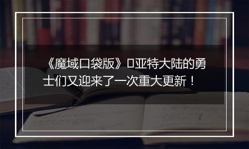 《魔域口袋版》​亚特大陆的勇士们又迎来了一次重大更新！