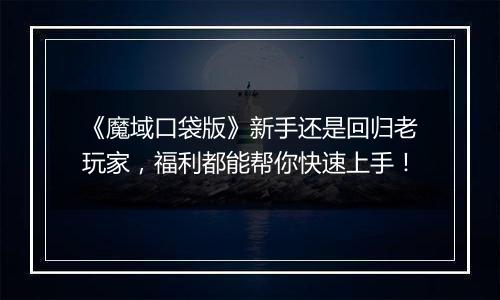 《魔域口袋版》新手还是回归老玩家，福利都能帮你快速上手！