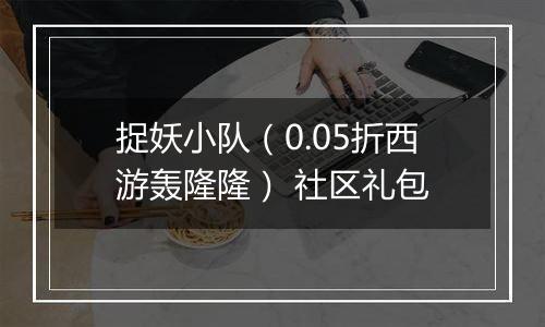 捉妖小队（0.05折西游轰隆隆） 社区礼包