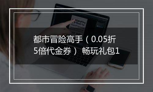 都市冒险高手（0.05折5倍代金券） 畅玩礼包1