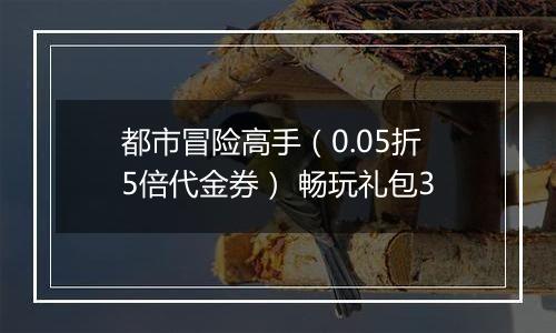 都市冒险高手（0.05折5倍代金券） 畅玩礼包3