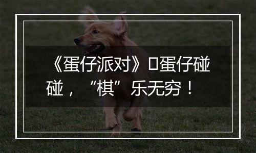 《蛋仔派对》​蛋仔碰碰，“棋”乐无穷！