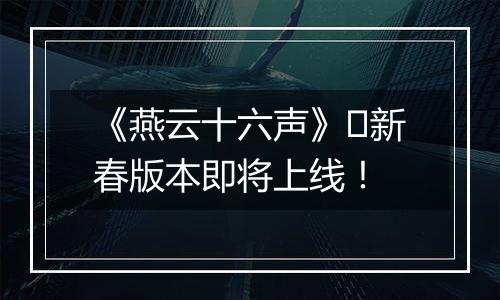 《燕云十六声》​新春版本即将上线！