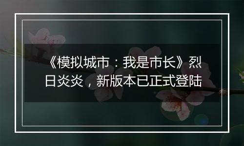 《模拟城市：我是市长》烈日炎炎，新版本已正式登陆