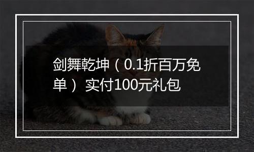剑舞乾坤（0.1折百万免单） 实付100元礼包