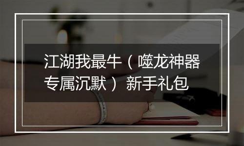 江湖我最牛（噬龙神器专属沉默） 新手礼包