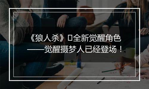 《狼人杀》​全新觉醒角色——觉醒摄梦人已经登场！