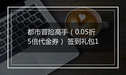 都市冒险高手（0.05折5倍代金券） 签到礼包1