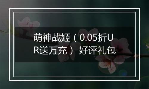 萌神战姬（0.05折UR送万充） 好评礼包