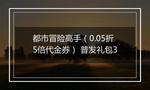 都市冒险高手（0.05折5倍代金券） 普发礼包3