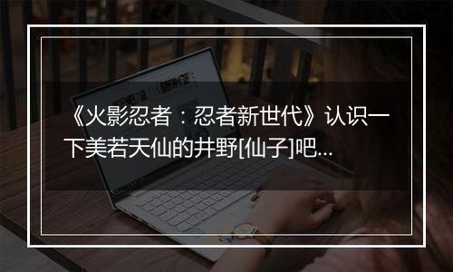 《火影忍者：忍者新世代》认识一下美若天仙的井野[仙子]吧!