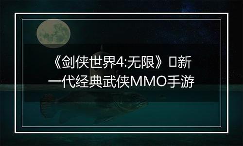 《剑侠世界4:无限》​新一代经典武侠MMO手游