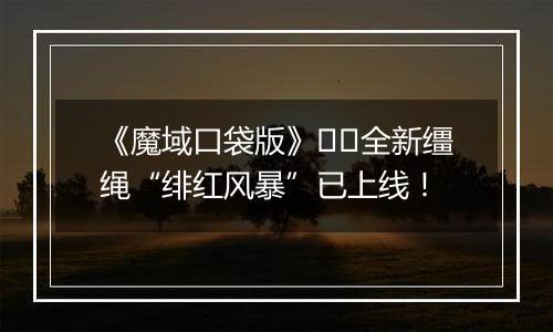 《魔域口袋版》​​全新缰绳“绯红风暴”已上线！
