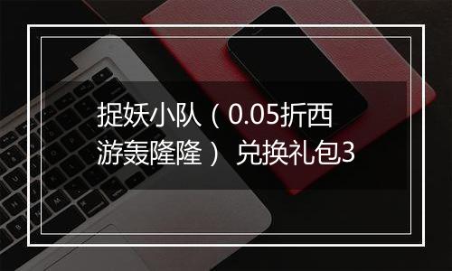 捉妖小队（0.05折西游轰隆隆） 兑换礼包3