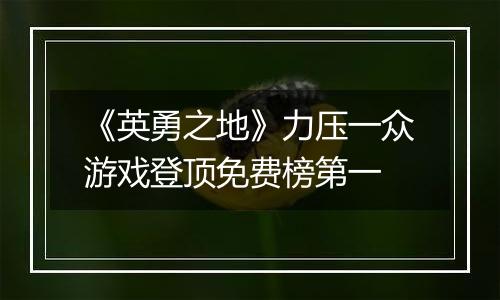 《英勇之地》力压一众游戏登顶免费榜第一