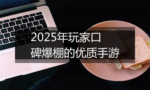2025年玩家口碑爆棚的优质手游