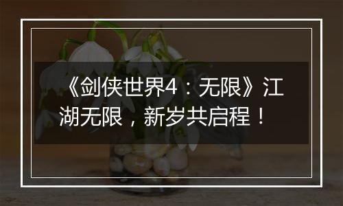 《剑侠世界4：无限》江湖无限，新岁共启程！