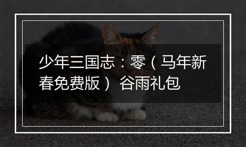 少年三国志：零（马年新春免费版） 谷雨礼包