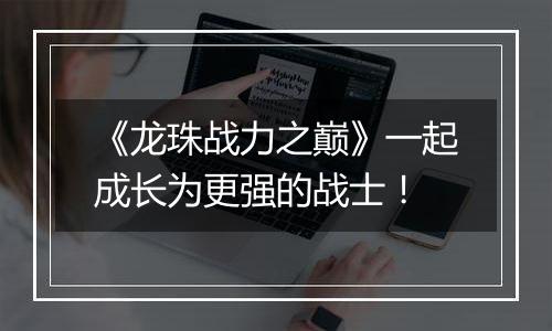 《龙珠战力之巅》一起成长为更强的战士！