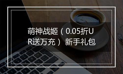 萌神战姬（0.05折UR送万充） 新手礼包