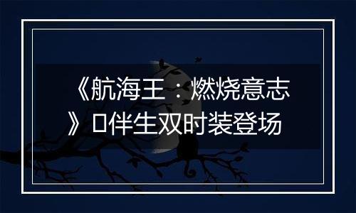 《航海王：燃烧意志》​伴生双时装登场