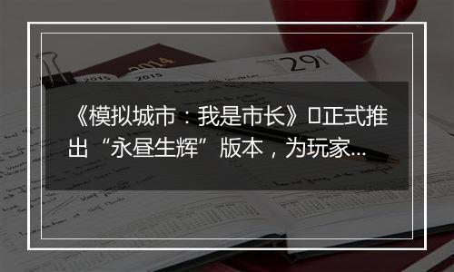 《模拟城市：我是市长》​正式推出“永昼生辉”版本，为玩家们带来全新的赛季