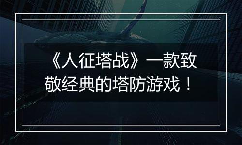 《人征塔战》一款致敬经典的塔防游戏！