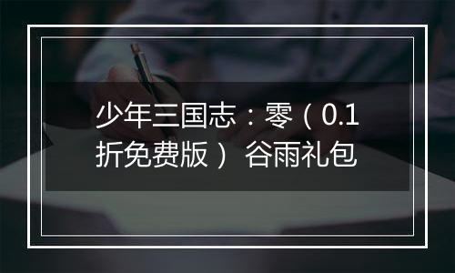 少年三国志：零（0.1折免费版） 谷雨礼包