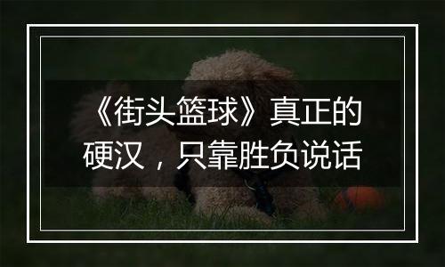 《街头篮球》真正的硬汉，只靠胜负说话