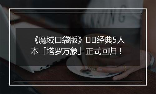 《魔域口袋版》​​经典5人本「塔罗万象」正式回归！
