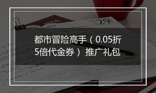 都市冒险高手（0.05折5倍代金券） 推广礼包