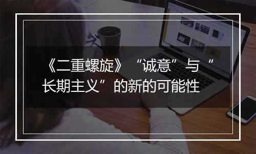 《二重螺旋》“诚意”与“长期主义”的新的可能性