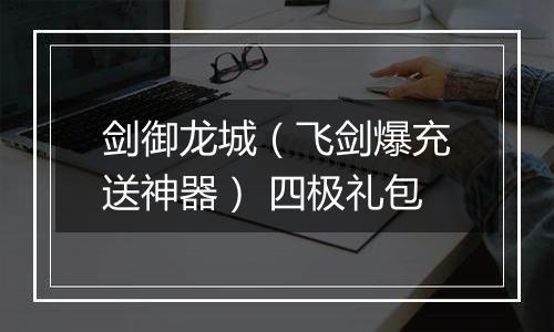 剑御龙城（飞剑爆充送神器） 四极礼包
