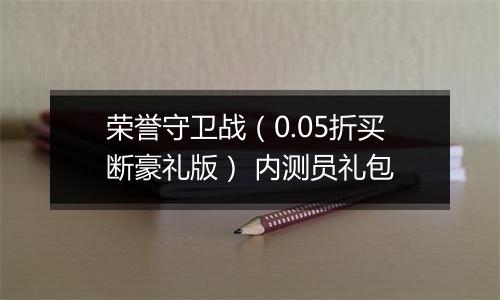 荣誉守卫战（0.05折买断豪礼版） 内测员礼包